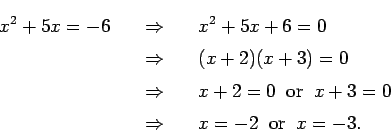 \begin{eqnarray*}
x^2 + 5x = -6 & \quad\Rightarrow\quad & x^2 + 5x + 6 = 0 \\
...
...x + 3 = 0 \\
& \Rightarrow & x = -2 \;\;\mbox{or}\;\; x = -3.
\end{eqnarray*}