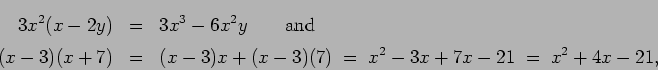 \begin{eqnarray*}
3x^2(x - 2y) & = & 3x^3 - 6x^2y \qquad\mbox{and} \\
(x - 3)...
...x-3)x + (x-3)(7) \;=\; x^2 - 3x + 7x - 21
\;=\; x^2 + 4x - 21,
\end{eqnarray*}