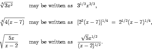 \begin{displaymath}\begin{array}{lll}
\ds{\sqrt[3]{3x^2}} &
\mbox{may be writt...
... as} &
\ds{\frac{\sqrt{5}x^{1/2}}{(x-2)^{1/2}}}.
\end{array} \end{displaymath}