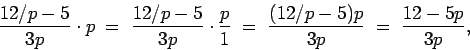 \begin{displaymath}\frac{12/p - 5}{3p}\cdot p
\;=\; \frac{12/p - 5}{3p}\cdot \f...
...p}{1}
\;=\; \frac{(12/p - 5)p}{3p}
\;=\; \frac{12 - 5p}{3p}, \end{displaymath}