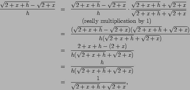 \begin{eqnarray*}
\frac{\sqrt{2+x+h} - \sqrt{2+x}}{h}
& = & \frac{\sqrt{2+x+h}...
... + \sqrt{2+x})} \\
& = & \frac{1}{\sqrt{2+x+h} + \sqrt{2+x}},
\end{eqnarray*}
