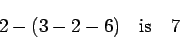 \begin{displaymath}2 - (3 - 2 - 6) \quad\mbox{is}\quad 7 \end{displaymath}