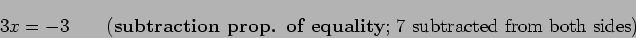 \begin{displaymath}3x = -3 \qquad\mbox{({\bf {subtraction prop. of equality}}; $7$
subtracted from both sides)} \end{displaymath}