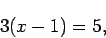 \begin{displaymath}3(x - 1) = 5, \end{displaymath}