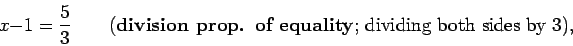 \begin{displaymath}x - 1 = \frac{5}{3} \qquad (\mbox{{\bf {division prop. of equality}};
dividing both sides by 3}), \end{displaymath}