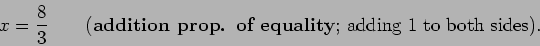 \begin{displaymath}x = \frac{8}{3} \qquad (\mbox{{\bf {addition prop. of equality}};
adding 1 to both sides}). \end{displaymath}