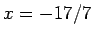 $x = -17/7$