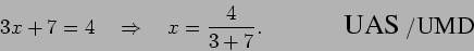 \begin{displaymath}3x + 7 = 4 \quad\Rightarrow\quad x = \frac{4}{3+7}.
\mbox{\hspace{0.6in} \epsfig{0.5in}{uas.eps}/\epsfig{0.5in}{umd.eps}}\end{displaymath}