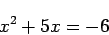 \begin{displaymath}x^2 + 5x = -6 \end{displaymath}