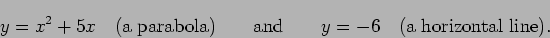 \begin{displaymath}y = x^2 + 5x \quad\mbox{(a parabola)}\qquad\mbox{and}\qquad
y = -6 \quad\mbox{(a horizontal line)}. \end{displaymath}